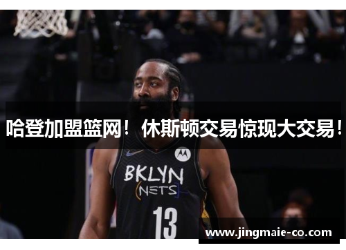 哈登加盟篮网！休斯顿交易惊现大交易！