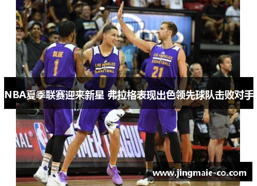 NBA夏季联赛迎来新星 弗拉格表现出色领先球队击败对手