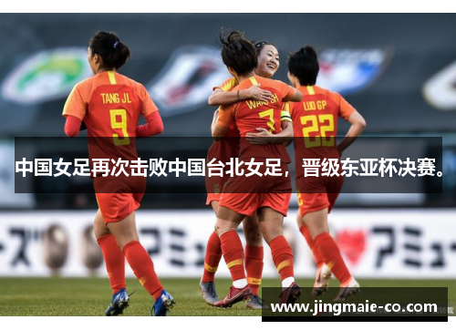 中国女足再次击败中国台北女足，晋级东亚杯决赛。