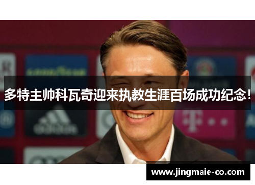 多特主帅科瓦奇迎来执教生涯百场成功纪念！