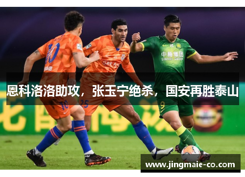 恩科洛洛助攻，张玉宁绝杀，国安再胜泰山